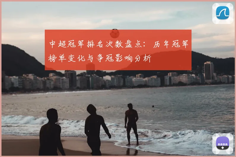 中超冠军排名次数盘点：历年冠军榜单变化与争冠影响分析