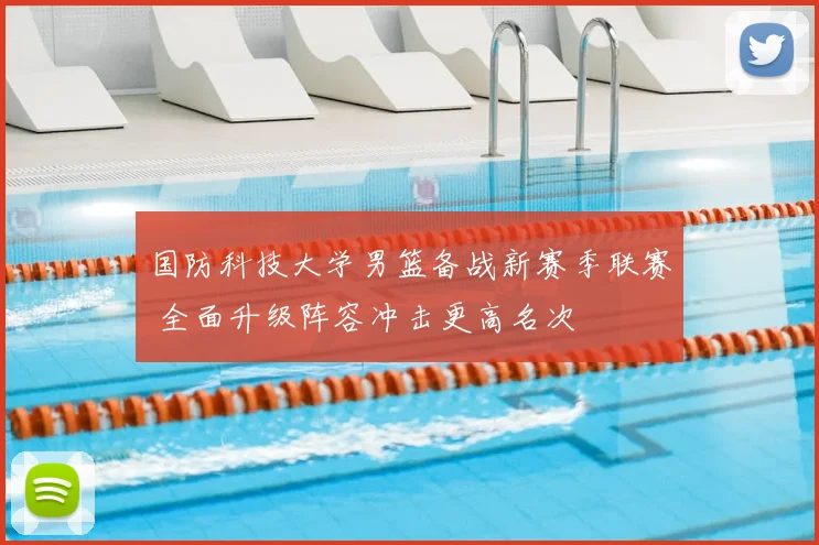 国防科技大学男篮备战新赛季联赛 全面升级阵容冲击更高名次