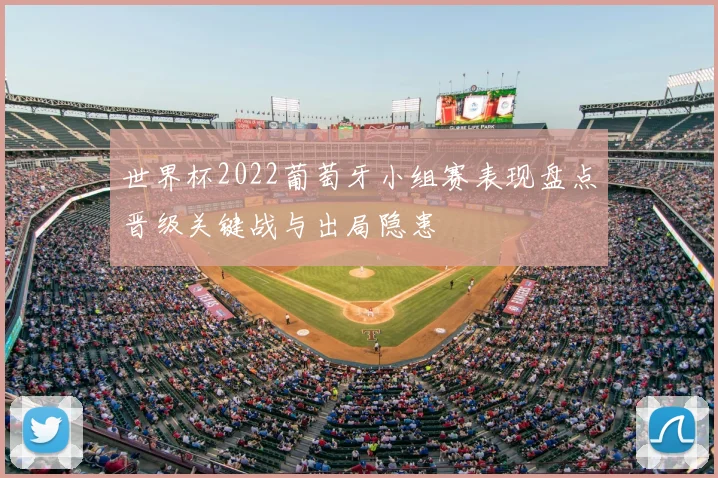 世界杯2022葡萄牙小组赛表现盘点晋级关键战与出局隐患