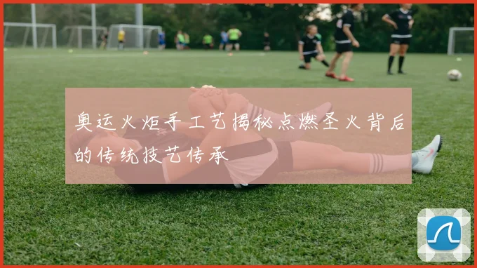 奥运火炬手工艺揭秘点燃圣火背后的传统技艺传承