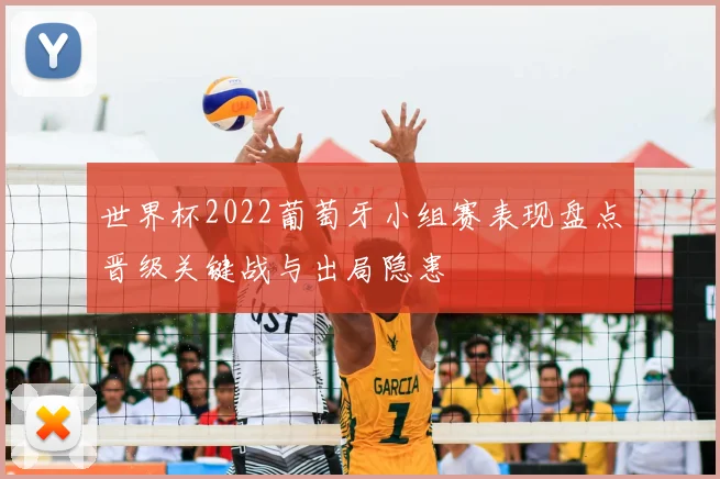 世界杯2022葡萄牙小组赛表现盘点晋级关键战与出局隐患