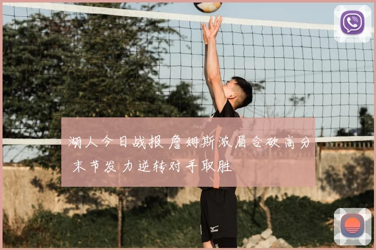 湖人今日战报 詹姆斯浓眉合砍高分 末节发力逆转对手取胜