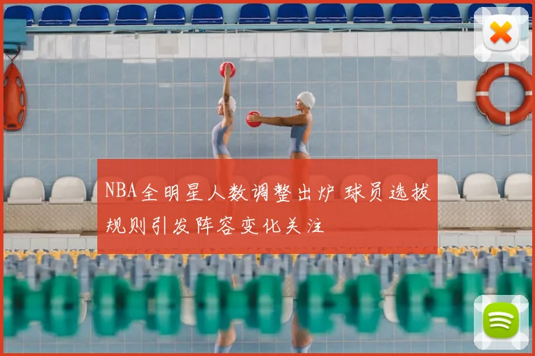 NBA全明星人数调整出炉 球员选拔规则引发阵容变化关注