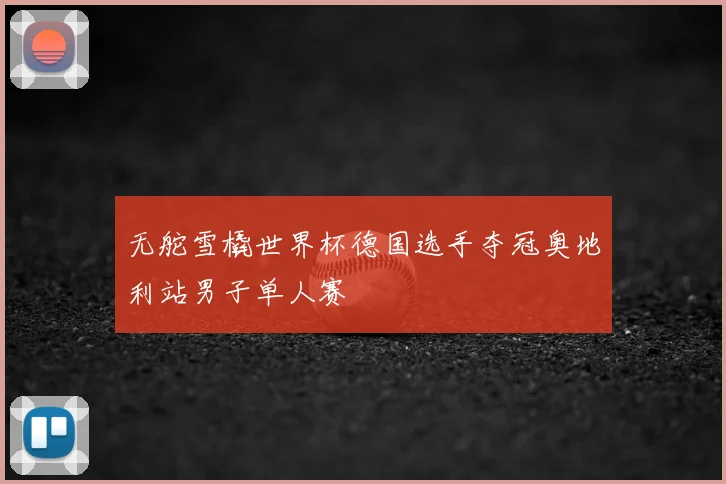 无舵雪橇世界杯德国选手夺冠奥地利站男子单人赛