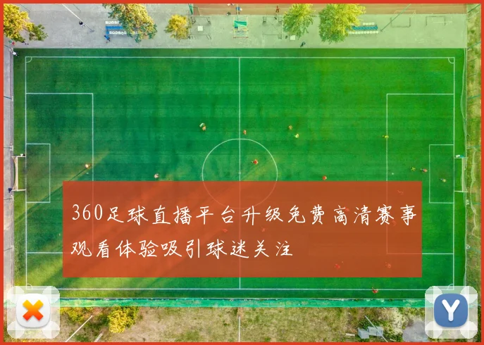 360足球直播平台升级免费高清赛事观看体验吸引球迷关注