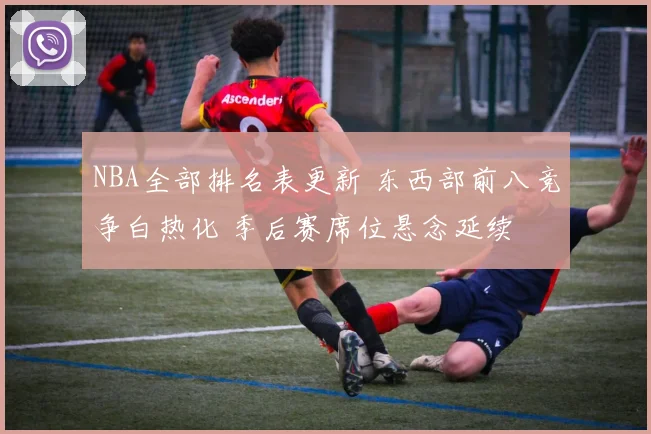 NBA全部排名表更新 东西部前八竞争白热化 季后赛席位悬念延续