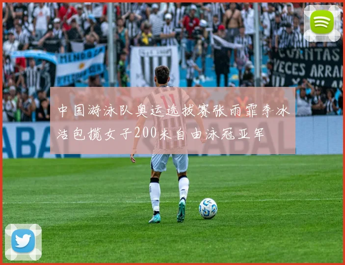 中国游泳队奥运选拔赛张雨霏李冰洁包揽女子200米自由泳冠亚军