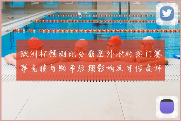 欧洲杯预测比分截图外泄对热门赛事竞猜与赔率短期影响及可信度评估