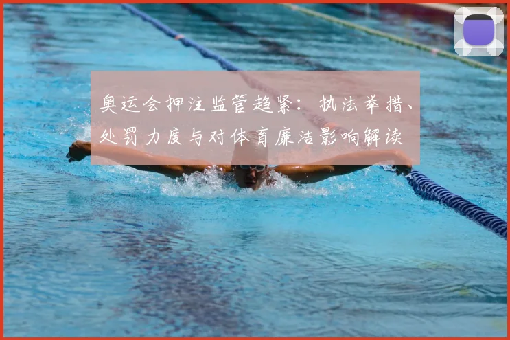 奥运会押注监管趋紧:执法举措、处罚力度与对体育廉洁影响解读