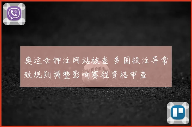 奥运会押注网站被查 多国投注异常致规则调整影响赛程资格审查