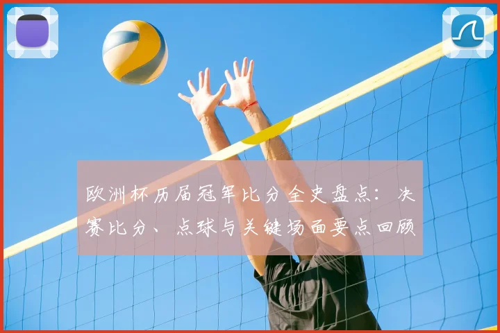 欧洲杯历届冠军比分全史盘点:决赛比分、点球与关键场面要点回顾