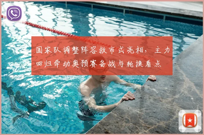 国家队调整阵容救市式亮相，主力回归牵动奥预赛备战与轮换看点