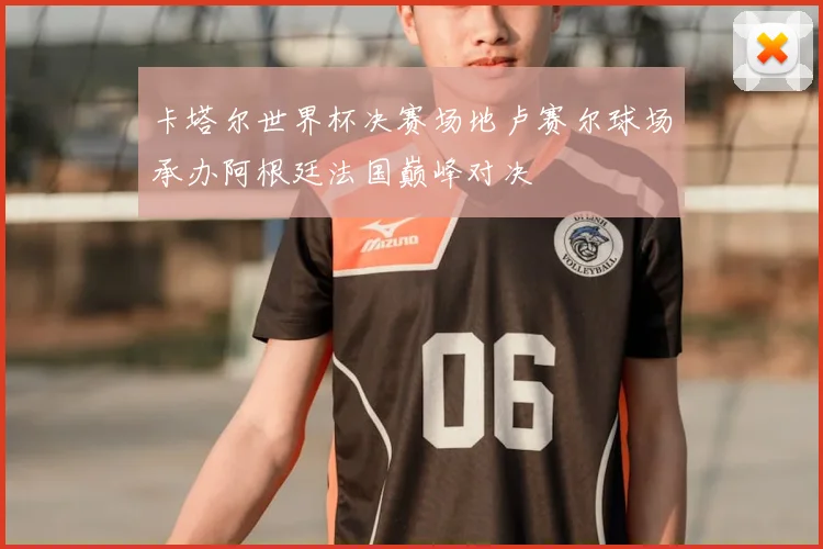 卡塔尔世界杯决赛场地卢赛尔球场承办阿根廷法国巅峰对决