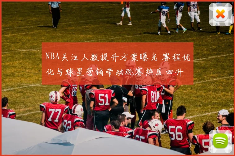 NBA关注人数提升方案曝光 赛程优化与球星营销带动观赛热度回升