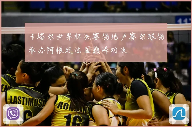 卡塔尔世界杯决赛场地卢赛尔球场承办阿根廷法国巅峰对决
