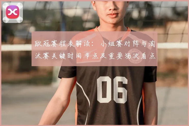 欧冠赛程表解读：小组赛对阵与淘汰赛关键时间节点及重要场次看点