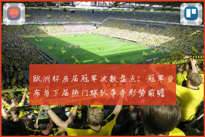 欧洲杯历届冠军次数盘点：冠军分布与下届热门球队争夺形势前瞻
