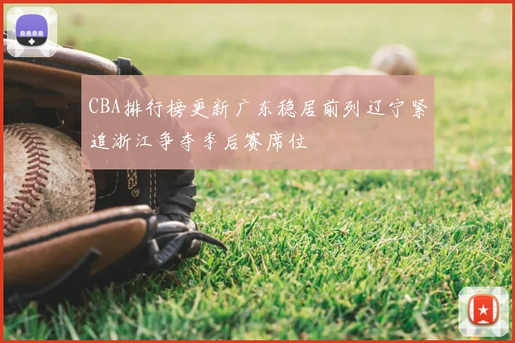 CBA排行榜更新广东稳居前列辽宁紧追浙江争夺季后赛席位