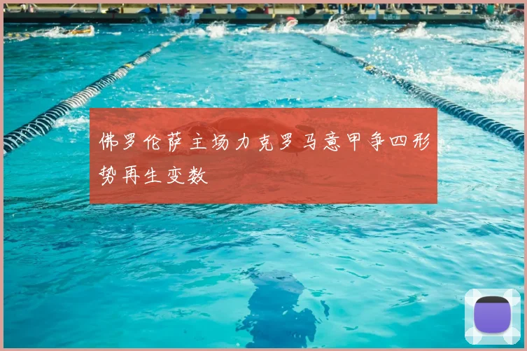 佛罗伦萨主场力克罗马意甲争四形势再生变数