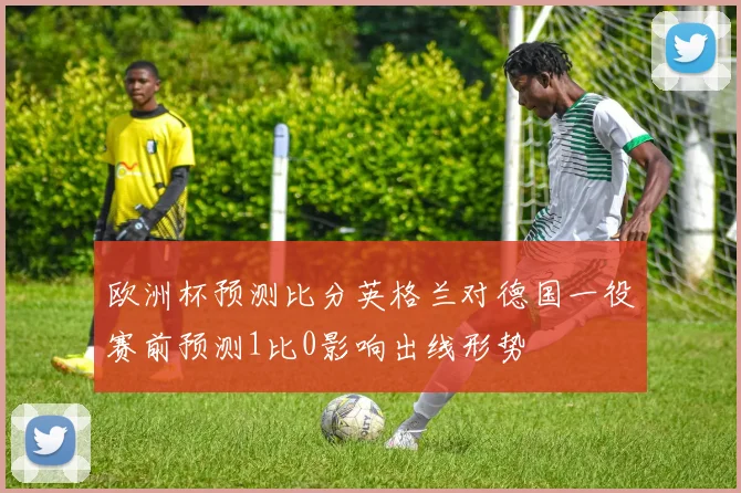 欧洲杯预测比分英格兰对德国一役赛前预测1比0影响出线形势