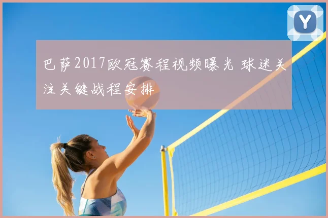 巴萨2017欧冠赛程视频曝光 球迷关注关键战程安排