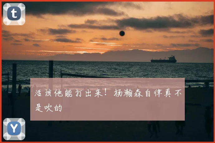 活该他能打出来！杨瀚森自律真不是吹的