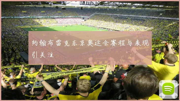 约翰布雷克东京奥运会赛程与表现引关注